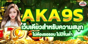 AKA9s ถอนเงินไวทุกยอด ไม่มีติดเทิร์น ไม่ต้องรอรอบ ไม่มีขั้นต่ำ