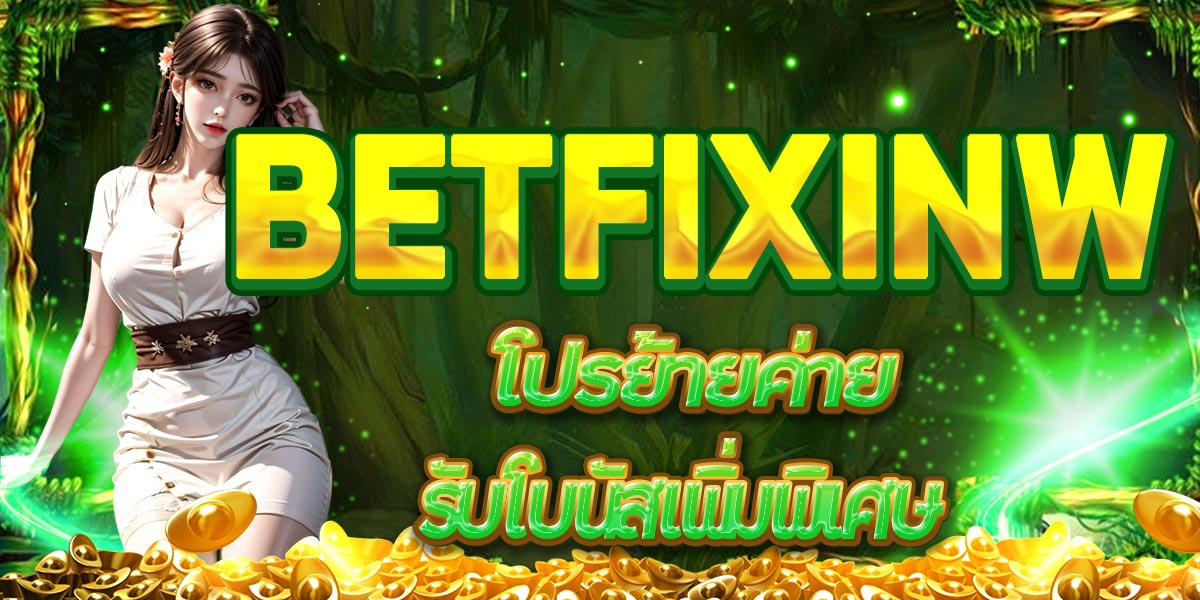 BETFIXINW โปร ย้ายค่าย รับ โบนัส เพิ่ม พิเศษ