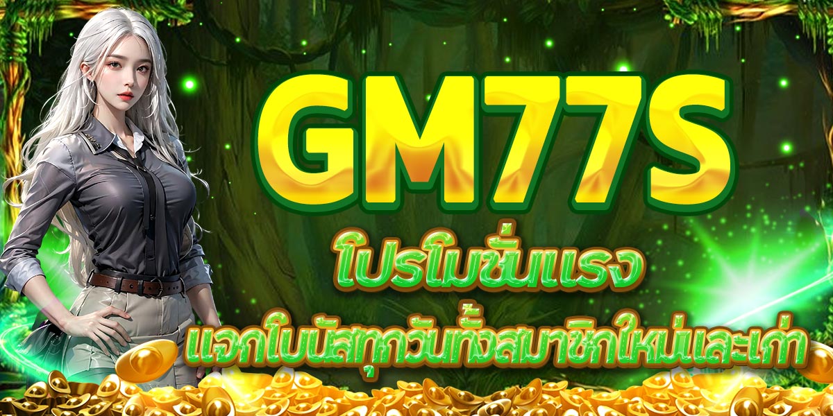 GM77S โปรโมชั่นแรง แจกโบนัสทุกวันทั้งสมาชิกใหม่และเก่า