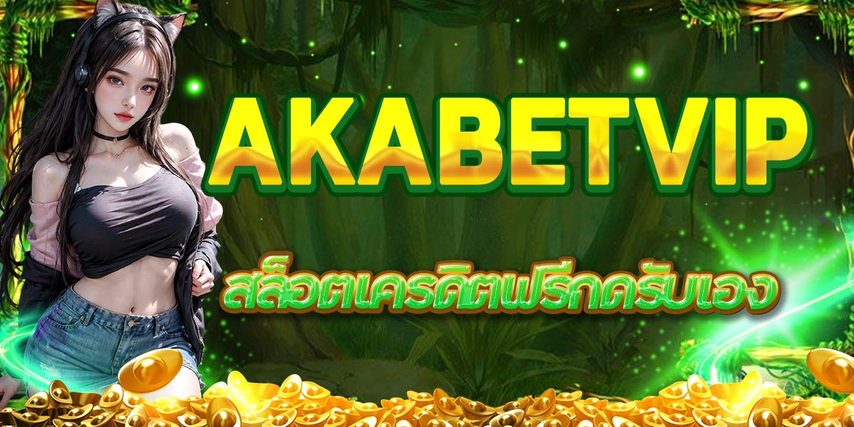 AKABETVIP สล็อตเครดิตฟรีกดรับเอง