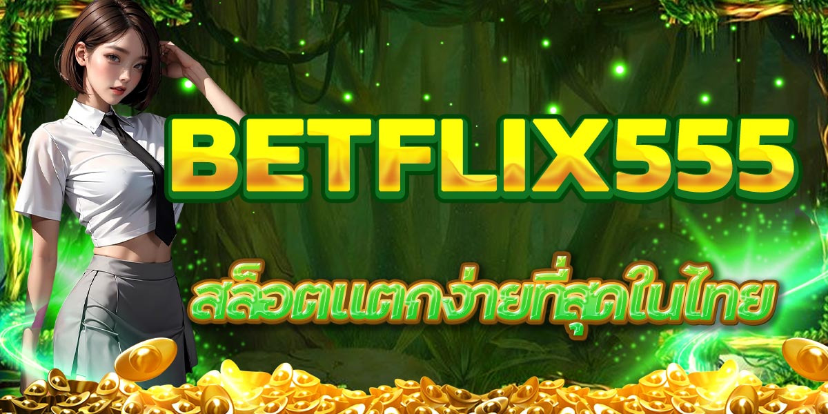 BETFLIX555 สล็อตแตกง่ายที่สุดในไทย