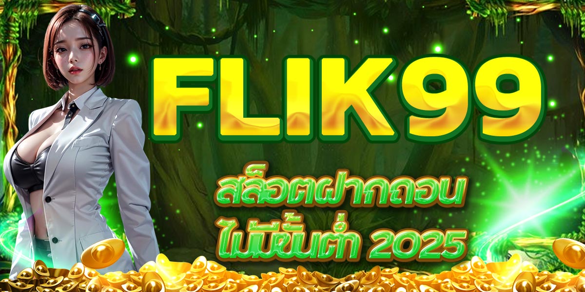 FLIK99 สล็อตฝากถอน ไม่มีขั้นต่ำ 2025