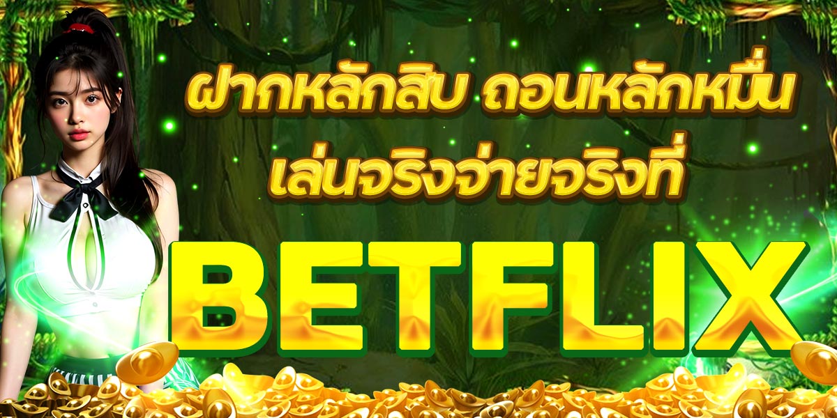 ฝากหลักสิบ ถอนหลักหมื่น เล่นจริงจ่ายจริงที่ BETFLIX