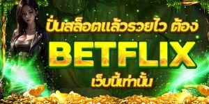 ปั่นสล็อตแล้วรวยไว ต้อง BETFLIX เว็บนี้เท่านั้น