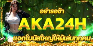 อย่ารอช้า AKA24H แจกโบนัสใหญ่ให้ผู้เล่นทุกคน
