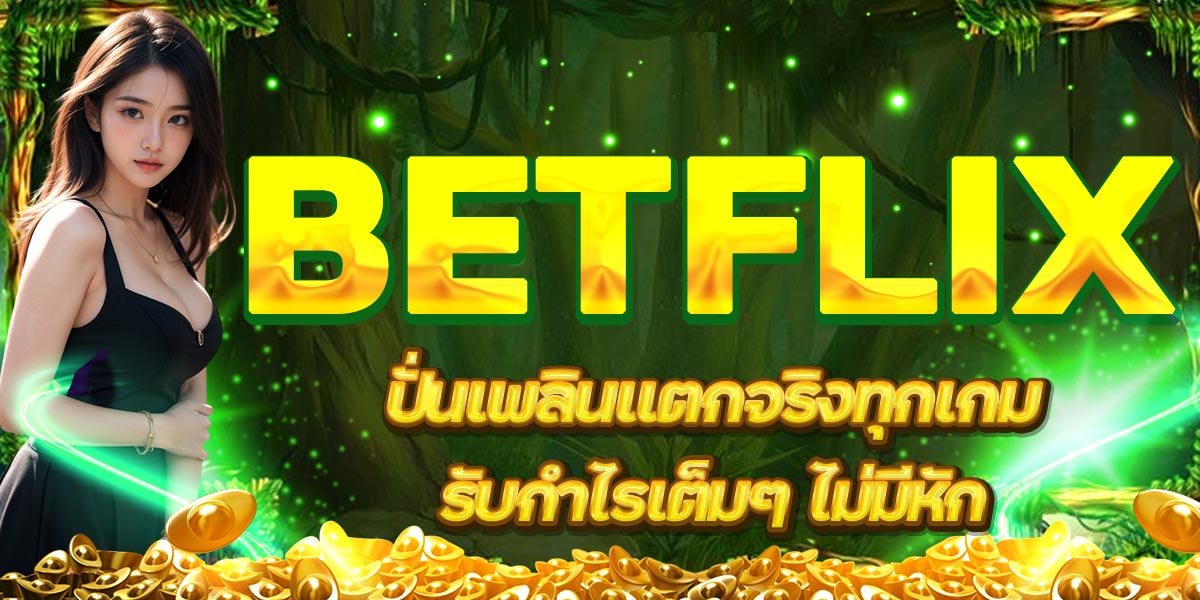 BETFLIX ปั่นเพลินแตกจริงทุกเกม รับกำไรเต็มๆ ไม่มีหัก