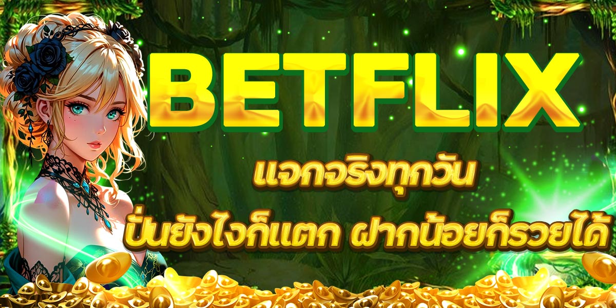 BETFLIX แจกจริงทุกวัน ปั่นยังไงก็แตก ฝากน้อยก็รวยได้