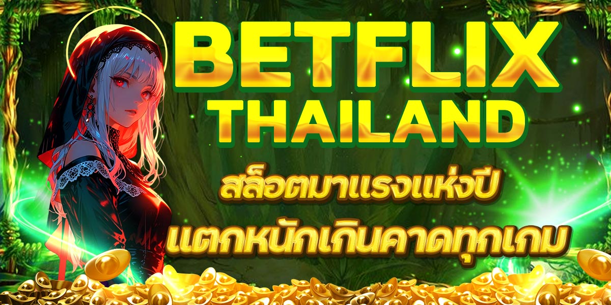 BETFLIXTHAILAND สล็อตมาแรงแห่งปี แตกหนักเกินคาดทุกเกม